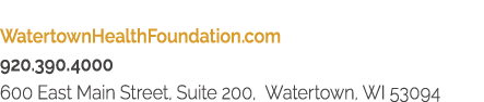 WatertownHealthFoundation com  920 390 4000  600 East Main Street, Suite 200, Watertown, WI 53094