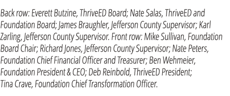 Back row: Everett Butzine, ThriveED Board; Nate Salas, ThriveED and Foundation Board; James Braughler, Jefferson Coun...