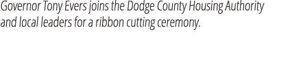 Governor Tony Evers joins the Dodge County Housing Authority and local leaders for a ribbon cutting ceremony. 